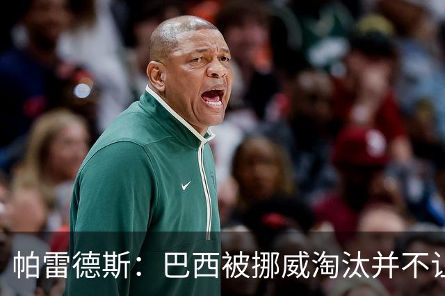 帕雷德斯：巴西被挪威淘汰并不让我惊讶，现在没有容易对付的比赛