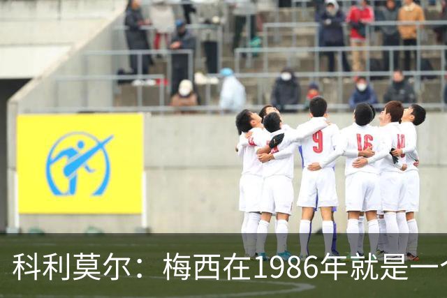 科利莫尔：梅西在1986年就是一个不错边锋 马拉多纳才是历史最佳